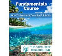 How To Become A Coral Reef Scientist: Fundamentals Course (The Coral Reef Research Hub Learning Archives)