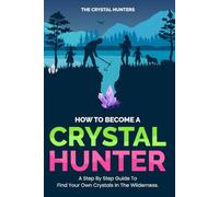 How To Become A Crystal Hunter: A Step by Step Guide to Find Your Own Crystals in the Wilderness