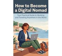 How to Become a Digital Nomad: Your Practical Guide to Working and Traveling Anywhere in the World