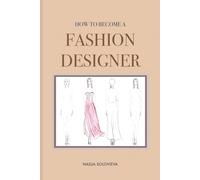 How To Become A Fashion Designer: Practical Guide (Luxury Creative Books Series)
