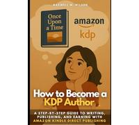 How to Become a KDP Author: A Step-by-Step Guide to Writing, Publishing, and Earning with Amazon Kindle Direct Pub-lishing
