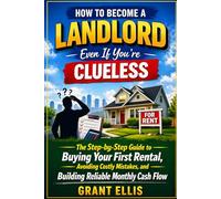 How to Become a Landlord Even If You're Clueless: Rental Property Investing for Beginners: The First-Time Landlord Playbook to Buy Your First Rental ... Reliable Cash Flow-Even with No Experienc