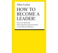 How to become a Leader! (Taschenbuch): Führen mit Machiavelli - Macht, Verantwortung und Autorität in einer Welt ohne Illusionen.