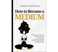 How to Become a Medium: Step-by-Step Guide to Tapping Into the Paranormal, Channeling Spirits, and Developing Your Intuitive Power
