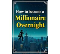 How To Become a Millionaire Overnight: Secrets They Don’t Want You to Know About Instant Wealth