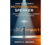 How to Become a Motivational Speaker: Step-by-Step Strategies to Build Confidence and Captivate Any Audience