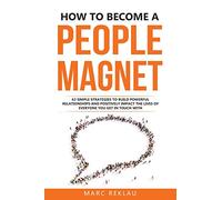 How to Become a People Magnet: 62 Simple Strategies to build powerful relationships and positively impact the lives of everyone you get in touch with (5) (Change Your Habits, Change Your Life)