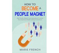 How to Become a People Magnet: Make Powerful First Impressions, Win Friends, Build Lasting Connections and Unlock Charisma