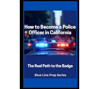 How to Become a Police Officer in Calfiornia: The Real Path to the Badge (Blue Line Prep Series)