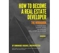 How to Become a Real Estate Developer: The Workbook: A Step-By-Step General Guide for Budding Real Estate Developers