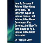How To Become A Roblox Video Game Developer, The Different Types Of Roblox Games That Roblox Video Game Developers Can Develop, And How To Earn Revenue As A Roblox Video Game Developer