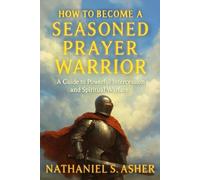 HOW TO BECOME A SEASONED PRAYER WARRIOR: A Guide to Powerful Intercession and Spiritual Warfare