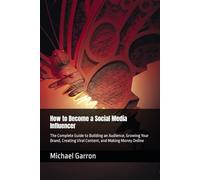 How to Become a Social Media Influencer: The Complete Guide to Building an Audience, Growing Your Brand, Creating Viral Content, and Making Money Online