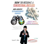 How to Become a Statistical Outlier And Achieve Extraordinary Success - Even If You’ve Stopped Dreaming
