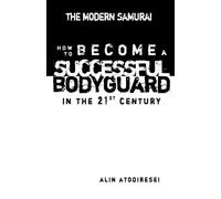 How to Become a Successful Bodyguard in the 21st century: The Modern Samurai: Volume 1