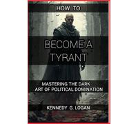 How to Become a Tyrant: Mastering the Dark Art of Political Domination