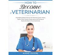 How to Become a Veterinarian: A Complete Guide to Discover the Veterinary Career. History, Types of Vets, Features, Study courses and Training, to Realize the Dream of Cure the Animals