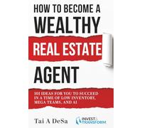 How to Become a Wealthy Real Estate Agent: 101 Ideas for You to Succeed in a Time of Low Inventory, Mega Teams, and AI