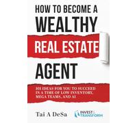 How to Become a Wealthy Real Estate Agent: 101 Ideas for You to Succeed in a Time of Low Inventory, Mega Teams, and AI