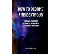 How to Become Ambidextrous: Tests and Exercises to Develop Both Hands and Enhance Your Mind