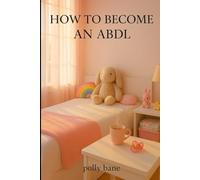 How to Become an ABDL?: A Beginner’s Guide to Comfort, Regression, and Acceptance (The ABDL Self-Help Series)