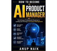 HOW TO BECOME AN AI PRODUCT MANAGER: The Software Professional's Roadmap to Landing and Thriving in AI Product Management