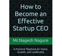 How to Become an Effective Startup CEO: A Practical Playbook for Vision, Growth, and Leadership
