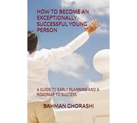 HOW TO BECOME AN EXCEPTIONALLY SUCCESSFUL YOUNG PERSON: A GUIDE T0 EARLY PLANNING AND A ROADMAP TO SUCCESS