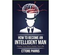 How to Become an Intelligent Man: Master Your Mind, Master Your Life