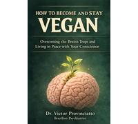 HOW TO BECOME AND STAY VEGAN: Overcoming the Brain’s Traps and Living in Peace with Your Conscience