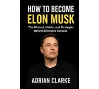 HOW TO BECOME ELON MUSK: The Mindset, Habits, and Strategies Behind Billionaire Success