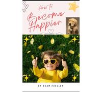 How to Become Happier: A Practical Guide to Boosting Your Mood and Living Joyfully