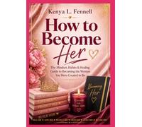 How To Become Her: The Mindset, Habits & Healing Guide to Becoming the Woman You Were Created to Be