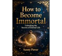 How to Become Immortal: Unlocking the Secrets of Eternal Life