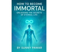 How to Become Immortal: Unlocking the Secrets of Eternal Life
