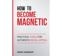 How to Become Magnetic: Practical Tools for Authentic Social Appeal (From Low to COLOSSAL)