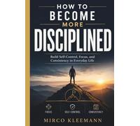 How to Become More Disciplined: Build Self-Control, Focus, and Consistency in Everyday Life