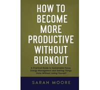 How to Become More Productive Without Burnout: A Practical Guide to Sustainable Focus, Energy Management and Getting Things Done Without Losing Yourself ("How To" Series)