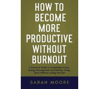 How to Become More Productive Without Burnout: A Practical Guide to Sustainable Focus, Energy Management and Getting Things Done Without Losing Yourself ("How To" Series)