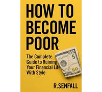 How To Become Poor With Style: The Complete Guide to Ruining Your Financial Life