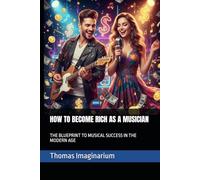 HOW TO BECOME RICH AS A MUSICIAN: THE BLUEPRINT TO MUSICAL SUCCESS IN THE MODERN AGE