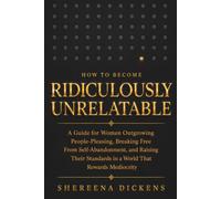 How to Become Ridiculously Unrelatable: A Guide for Women Outgrowing People-Pleasing, Breaking Free From Self-Abandonment, and Raising Their Standards in a World That Rewards Mediocrity