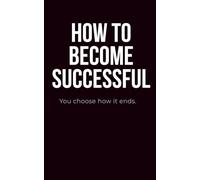 HOW TO BECOME SUCCESSFUL: You choose how it ends.