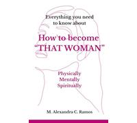 How to become THAT WOMAN: Physically, Menntally, Spiritually: Everything you need to know about how to become THAT WOMAN