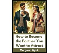 How to Become the Partner You Want to Attract.: Cultivate self-love, grow emotionally, and align your energy with the love you desire.