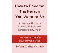 How to Become the Person You Want to Be: A Practical Guide to Identity Shifting and Personal Reinvention (SELF-ESTEEM & SELF-IMAGE)