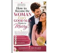 How to Become the Woman Every Good Man Wants to Marry: Build Confidence, Recognize Red Flags, Attract a Loving Partner, and Create a Healthy ... Character, Wise Dating, and Lifelong Love