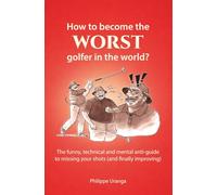 How to become the worst golfer in the world?: The funny, technical and mental anti-guide to missing your shots (and finally improving)