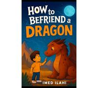 How to Befriend a Dragon: A Tale of Courage, Kindness, and Unexpected Friendship
