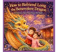 How to Befriend Long the Benevolent Dragon: A Chinese New Year Story for Kids (The "How to Befriend" Series)